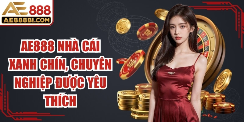 AE888 là nhà cái xanh chín, chuyên nghiệp được yêu thích