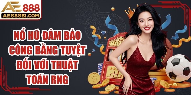 Nổ hũ đảm bảo tính công bằng tuyệt đối với thuật toán RNG