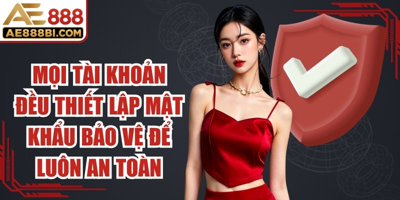 Mọi tài khoản đều được thiết lập mật khẩu bảo vệ để luôn an toàn