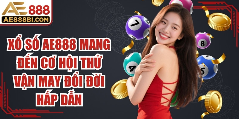 Xổ số AE888 mang đến cơ hội thử vận may đổi đời cực kỳ hấp dẫn